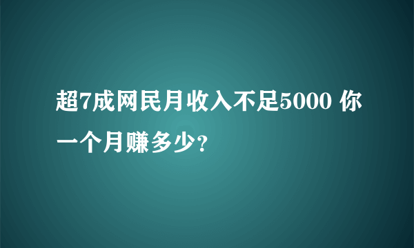 超7成网民月收入不足5000 你一个月赚多少？​