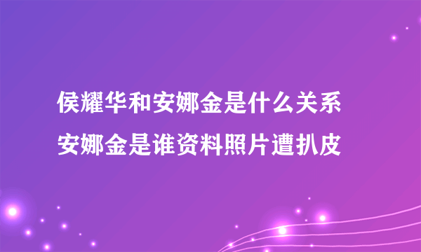 侯耀华和安娜金是什么关系 安娜金是谁资料照片遭扒皮