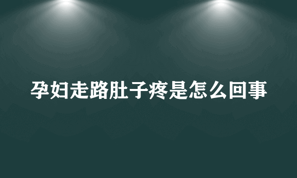 孕妇走路肚子疼是怎么回事