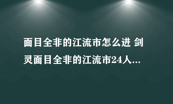 面目全非的江流市怎么进 剑灵面目全非的江流市24人副本攻略