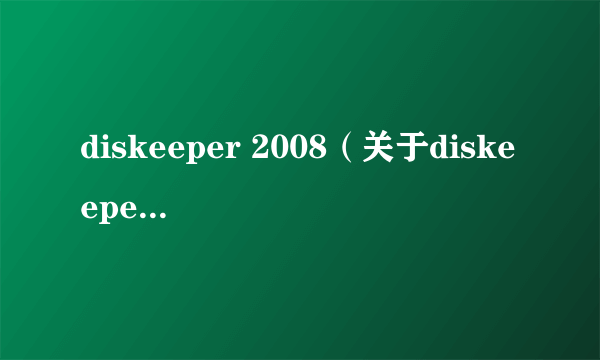 diskeeper 2008（关于diskeeper 2008的简介）