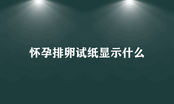 怀孕排卵试纸显示什么