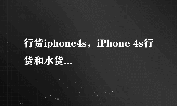 行货iphone4s，iPhone 4s行货和水货 是什么意思