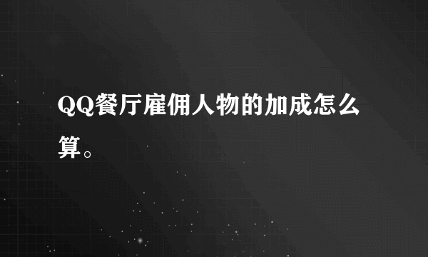 QQ餐厅雇佣人物的加成怎么算。