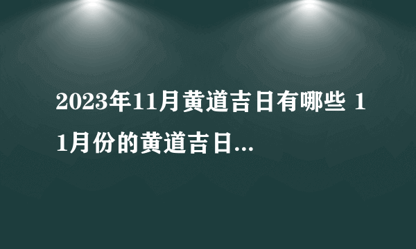 2023年11月黄道吉日有哪些 11月份的黄道吉日查询有哪几天