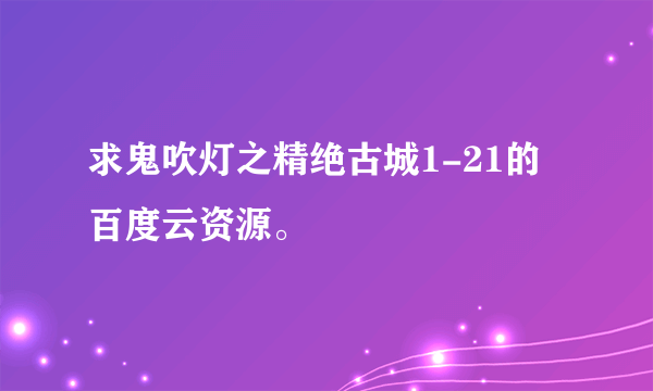 求鬼吹灯之精绝古城1-21的百度云资源。