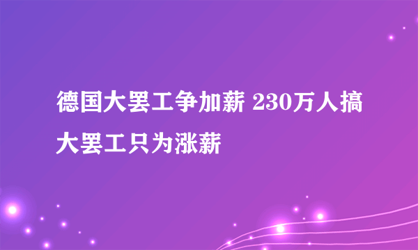 德国大罢工争加薪 230万人搞大罢工只为涨薪