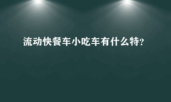 流动快餐车小吃车有什么特？