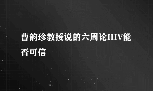 曹韵珍教授说的六周论HIV能否可信