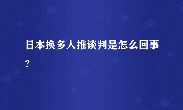 日本换多人推谈判是怎么回事？