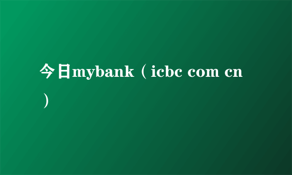 今日mybank（icbc com cn）