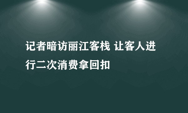 记者暗访丽江客栈 让客人进行二次消费拿回扣