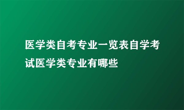 医学类自考专业一览表自学考试医学类专业有哪些