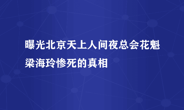 曝光北京天上人间夜总会花魁梁海玲惨死的真相