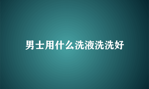 男士用什么洗液洗洗好