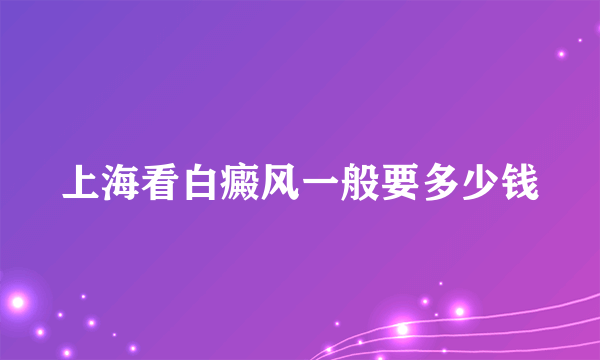 上海看白癜风一般要多少钱