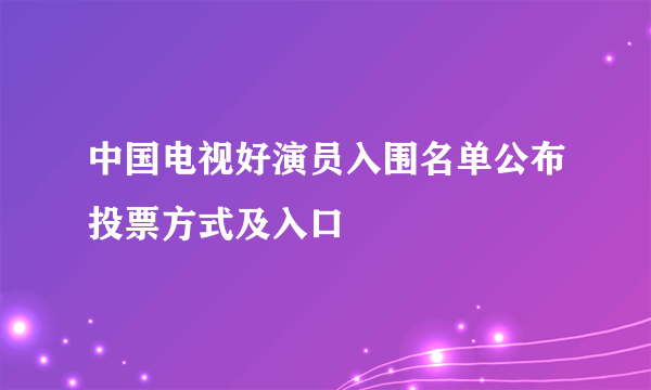 中国电视好演员入围名单公布投票方式及入口