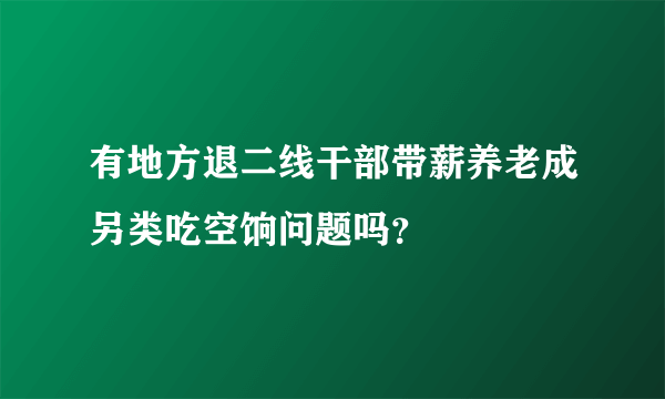 有地方退二线干部带薪养老成另类吃空饷问题吗？