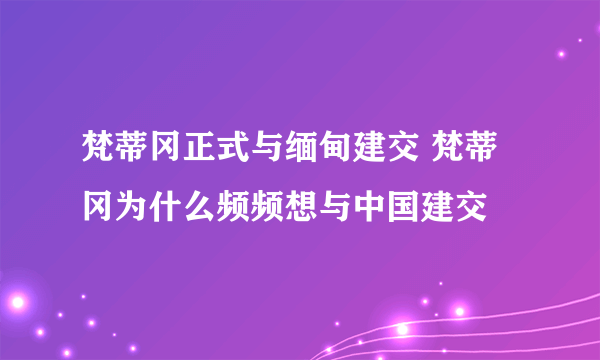 梵蒂冈正式与缅甸建交 梵蒂冈为什么频频想与中国建交