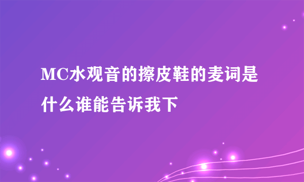 MC水观音的擦皮鞋的麦词是什么谁能告诉我下