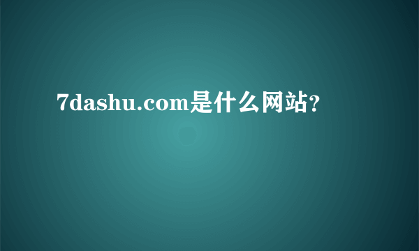 7dashu.com是什么网站？