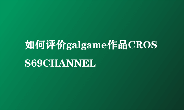 如何评价galgame作品CROSS69CHANNEL