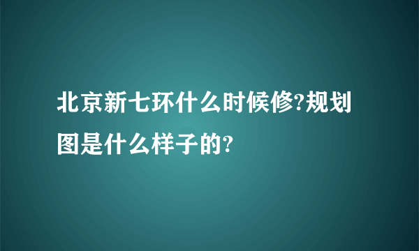 北京新七环什么时候修?规划图是什么样子的?