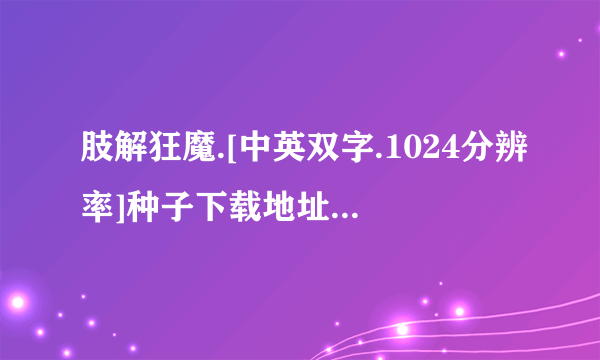 肢解狂魔.[中英双字.1024分辨率]种子下载地址有么？感激不尽