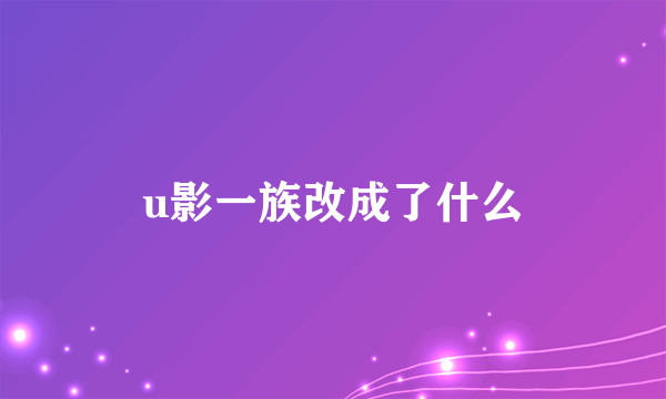 u影一族改成了什么