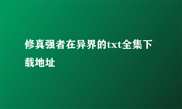 修真强者在异界的txt全集下载地址