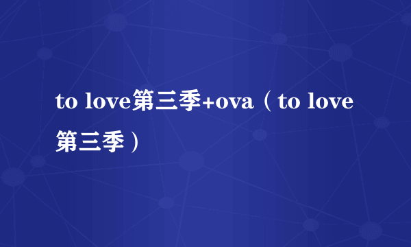 to love第三季+ova（to love第三季）