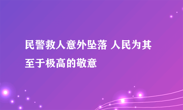 民警救人意外坠落 人民为其至于极高的敬意