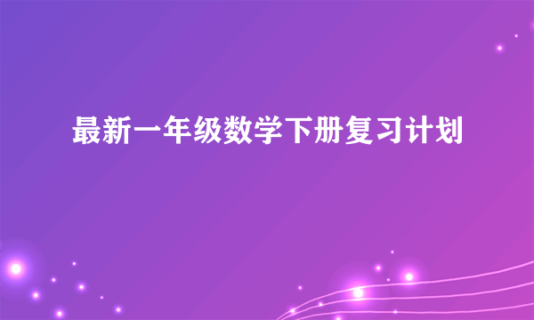 最新一年级数学下册复习计划