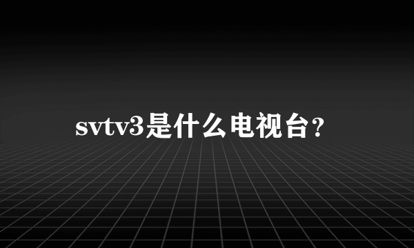 svtv3是什么电视台？