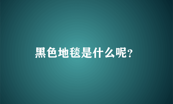 黑色地毯是什么呢？