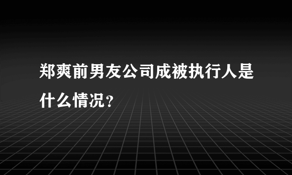 郑爽前男友公司成被执行人是什么情况？