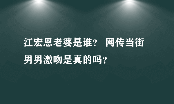 江宏恩老婆是谁？ 网传当街男男激吻是真的吗？