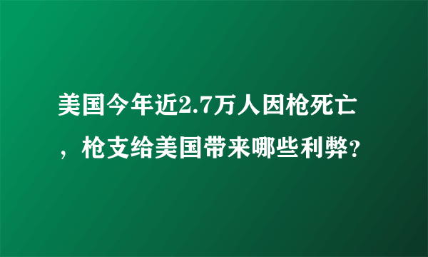 美国今年近2.7万人因枪死亡，枪支给美国带来哪些利弊？