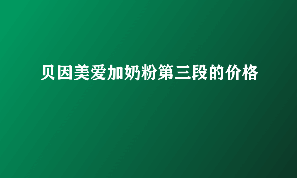 贝因美爱加奶粉第三段的价格