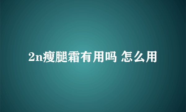 2n瘦腿霜有用吗 怎么用