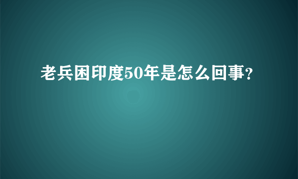 老兵困印度50年是怎么回事？