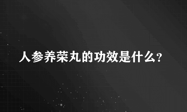 人参养荣丸的功效是什么？