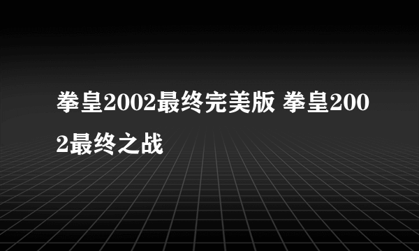 拳皇2002最终完美版 拳皇2002最终之战