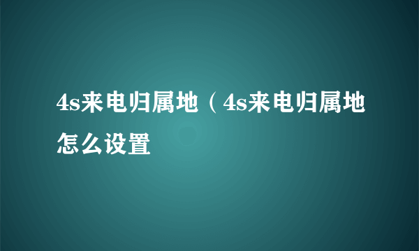 4s来电归属地（4s来电归属地怎么设置