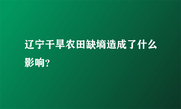 辽宁干旱农田缺墒造成了什么影响？