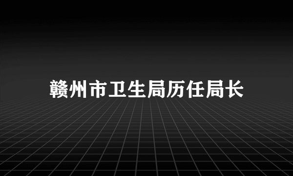 赣州市卫生局历任局长