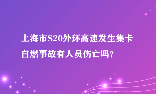 上海市S20外环高速发生集卡自燃事故有人员伤亡吗？