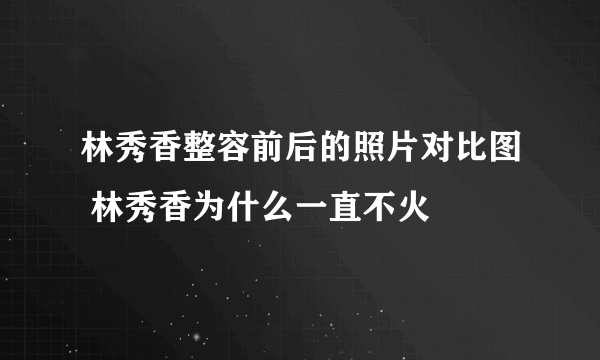 林秀香整容前后的照片对比图 林秀香为什么一直不火