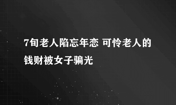 7旬老人陷忘年恋 可怜老人的钱财被女子骗光