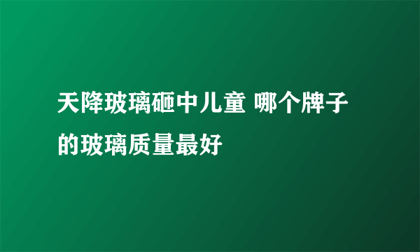 天降玻璃砸中儿童 哪个牌子的玻璃质量最好